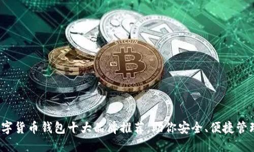 2023年数字货币钱包十大品牌推荐，助你安全、便捷管理加密资产